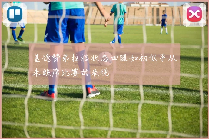 基德赞弗拉格状态回暖如初似乎从未缺席比赛的表现