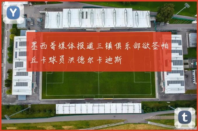 墨西哥媒体报道三镇俱乐部欲签帕丘卡球员洪德尔卡迪斯