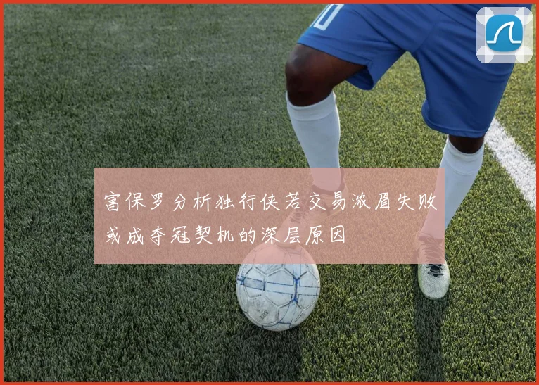 富保罗分析独行侠若交易浓眉失败或成夺冠契机的深层原因