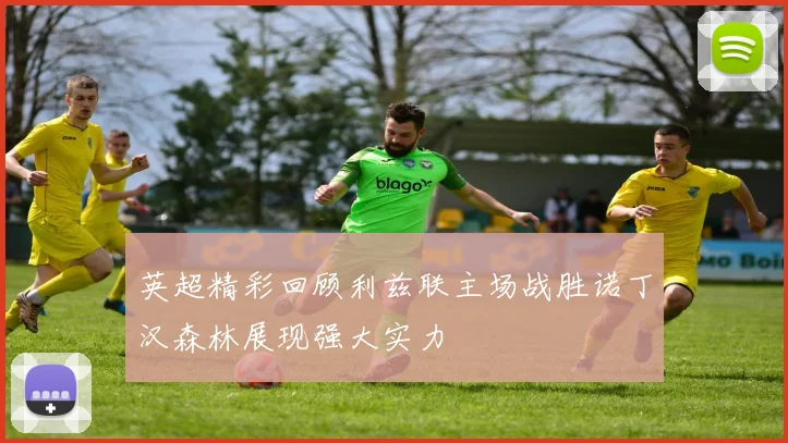 英超精彩回顾利兹联主场战胜诺丁汉森林展现强大实力